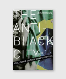 The Anti-Black City: Police Terror and Black Urban Life in Brazil.